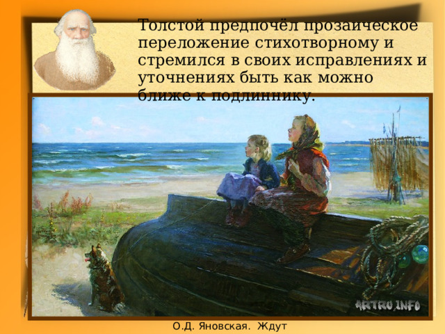 Толстой предпочёл прозаическое переложение стихотворному и стремился в своих исправлениях и уточнениях быть как можно ближе к подлиннику. О.Д. Яновская. Ждут 