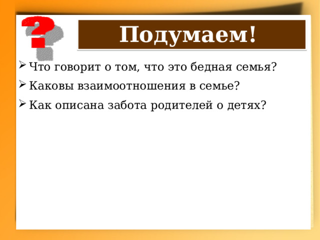 Подумаем! Что говорит о том, что это бедная семья? Каковы взаимоотношения в семье? Как описана забота родителей о детях? 