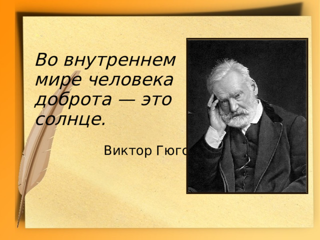  Во внутреннем мире человека доброта — это солнце.   Виктор Гюго 