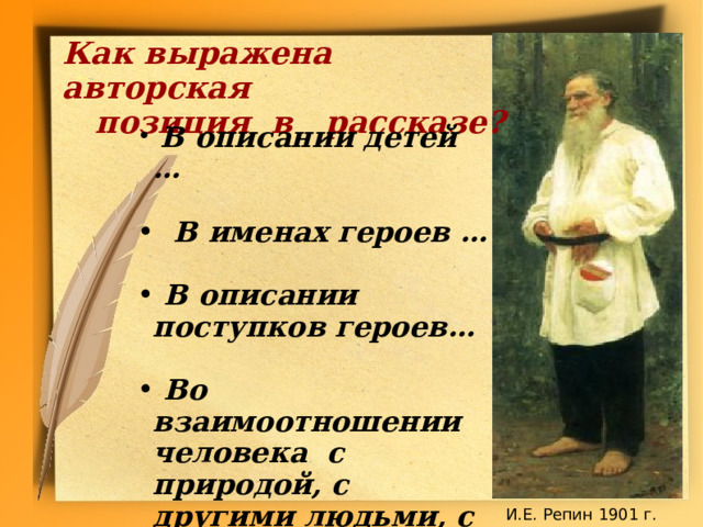 Как выражена авторская  позиция в рассказе?    В описании детей …   В именах героев …   В описании поступков героев…   Во взаимоотношении человека с природой, с другими людьми, с Богом  И.Е. Репин 1901 г.  