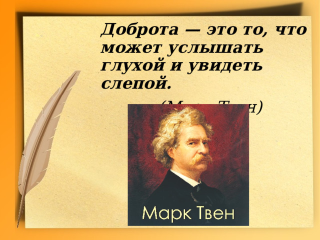  Доброта — это то, что может услышать глухой и увидеть слепой.       (Марк Твен) 