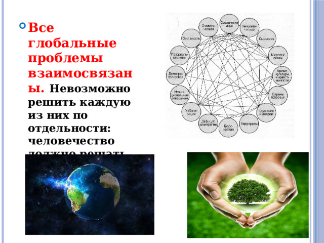 Все глобальные проблемы взаимосвязаны. Невозможно решить каждую из них по отдельности: человечество должно решать их сообща, ради сохранения жизни на планете. 