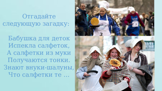 Отгадайте следующую загадку: Бабушка для деток Испекла салфеток, А салфетки из муки Получаются тонки. Знают внуки-шалуны, Что салфетки те … 
