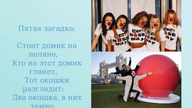 Пятая загадка: Стоит домик на поляне, Кто на этот домик глянет, Тот окошки разглядит: Два окошка, в них темно, В доме спать легли давно 
