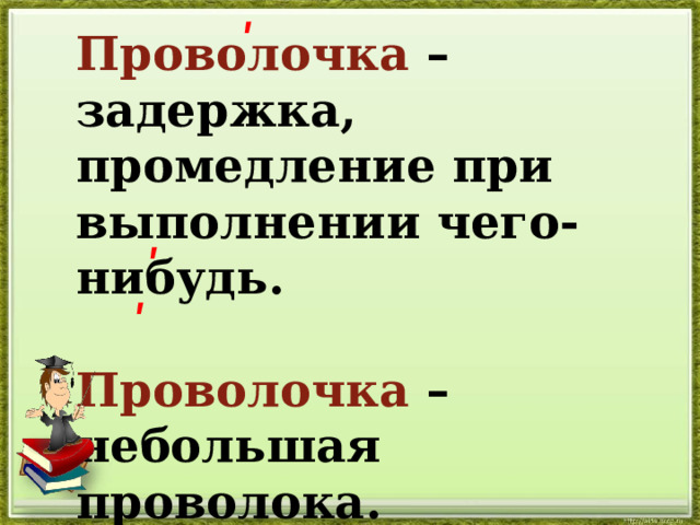 ʹ Проволочка – задержка, промедление при выполнении чего-нибудь.  Проволочка – небольшая про волока. ʹ ʹ 