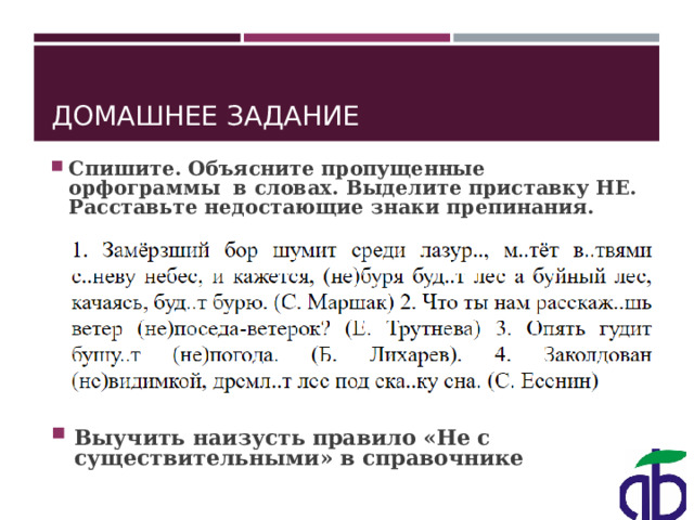 ДОМАШНЕЕ ЗАДАНИЕ Спишите. Объясните пропущенные орфограммы в словах. Выделите приставку НЕ. Расставьте недостающие знаки препинания. Выучить наизусть правило «Не с существительными» в справочнике 