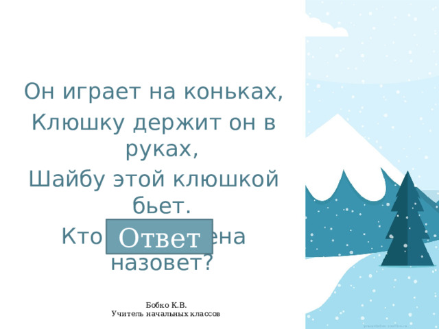 Он играет на коньках, Клюшку держит он в руках, Шайбу этой клюшкой бьет. Кто спортсмена назовет? Ответ 