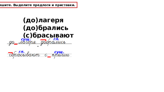 Спишите. Выделите предлоги и приставки. (до)лагеря (до)брались (с)брасывают (с)крыши гл. сущ. гл. сущ. 