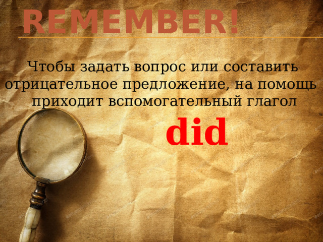 Remember!  Чтобы задать вопрос или составить отрицательное предложение, на помощь  приходит вспомогательный глагол  did 
