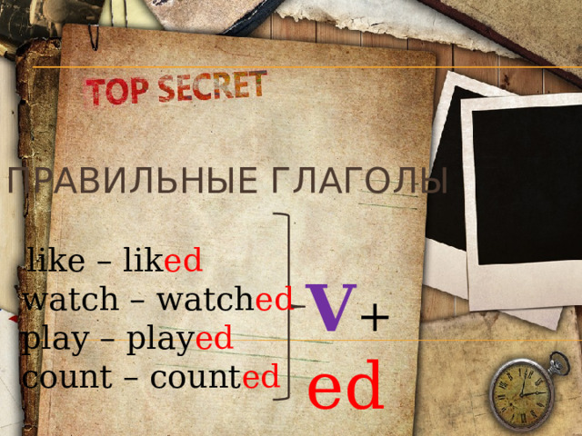 Правильные глаголы  like – lik ed watch – watch ed  play – play ed  count – count ed V + ed 