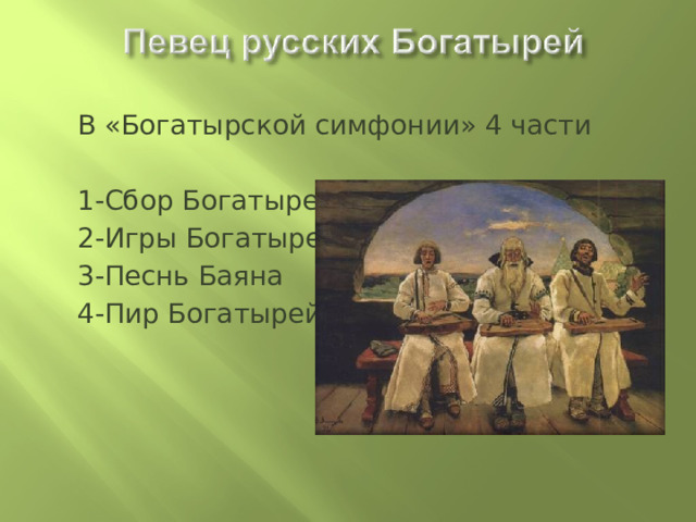В «Богатырской симфонии» 4 части 1-Сбор Богатырей 2-Игры Богатырей 3-Песнь Баяна 4-Пир Богатырей 