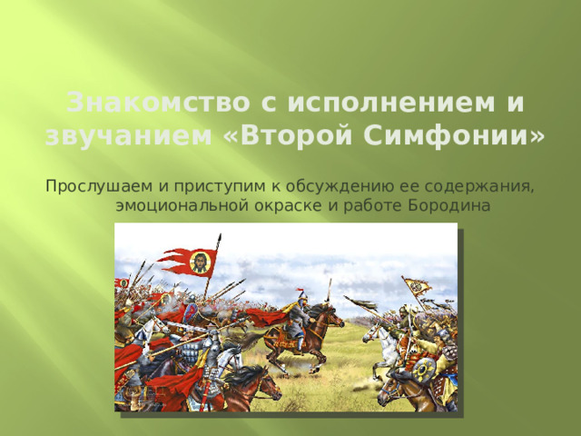Знакомство с исполнением и звучанием «Второй Симфонии» Прослушаем и приступим к обсуждению ее содержания, эмоциональной окраске и работе Бородина 