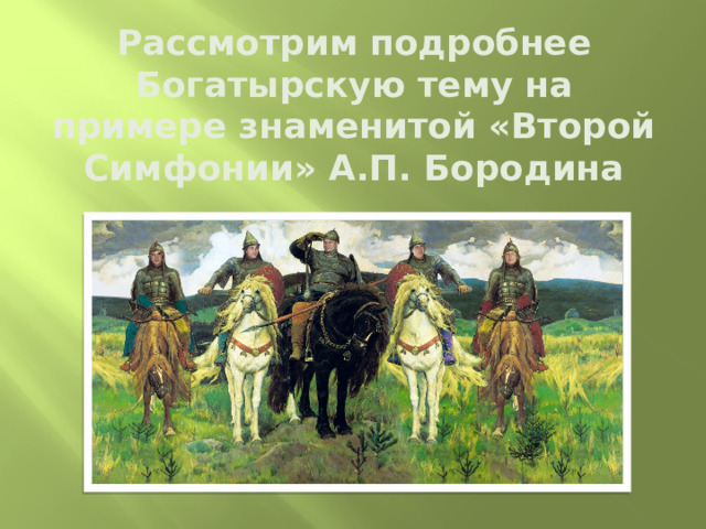 Рассмотрим подробнее  Богатырскую тему на примере знаменитой «Второй Симфонии» А.П. Бородина 