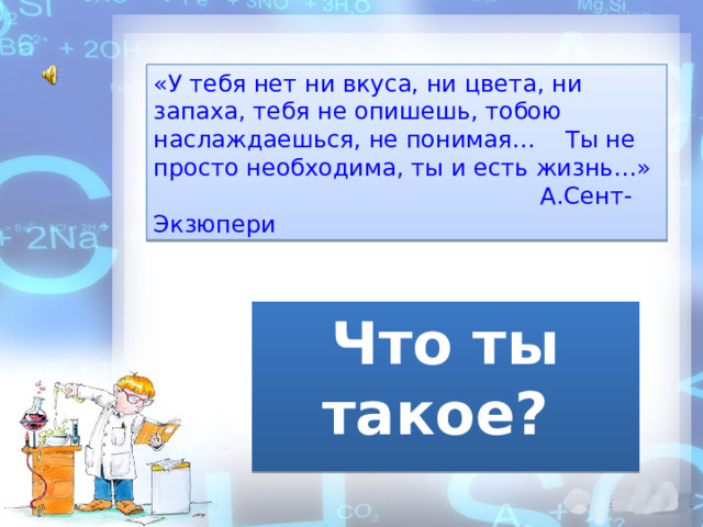 «У тебя нет ни вкуса, ни цвета, ни запаха, тебя не опишешь, тобою наслаждаешься, не понимая… Ты не просто необходима, ты и есть жизнь…»      А.Сент-Экзюпери Что ты такое? 