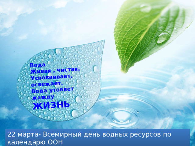 Вода Живая , чистая, Успокаивает, освежает. Вода утоляет жажду ЖИЗНЬ 22 марта- Всемирный день водных ресурсов по календарю ООН 