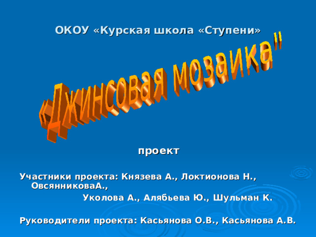 ОКОУ «Курская школа «Ступени» проект  Участники проекта: Князева А., Локтионова Н., ОвсянниковаА.,  Уколова А., Алябьева Ю., Шульман К.  Руководители проекта: Касьянова О.В., Касьянова А.В. 