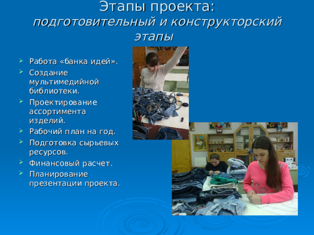 Этапы проекта:  подготовительный и конструкторский этапы   Работа «банка идей». Создание мультимедийной библиотеки. Проектирование ассортимента изделий. Рабочий план на год. Подготовка сырьевых ресурсов. Финансовый расчет. Планирование презентации проекта.    