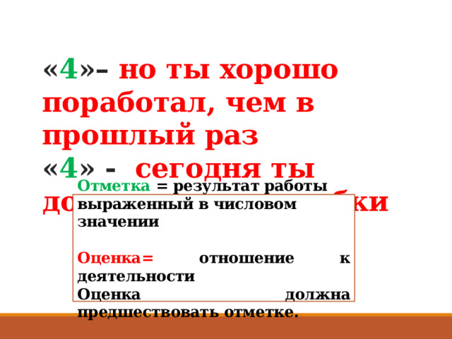   « 4 »– но ты хорошо поработал, чем в прошлый раз « 4 » - сегодня ты допустил три ошибки Отметка  = результат работы выраженный в числовом значении  Оценка= отношение к деятельности Оценка должна предшествовать отметке. 