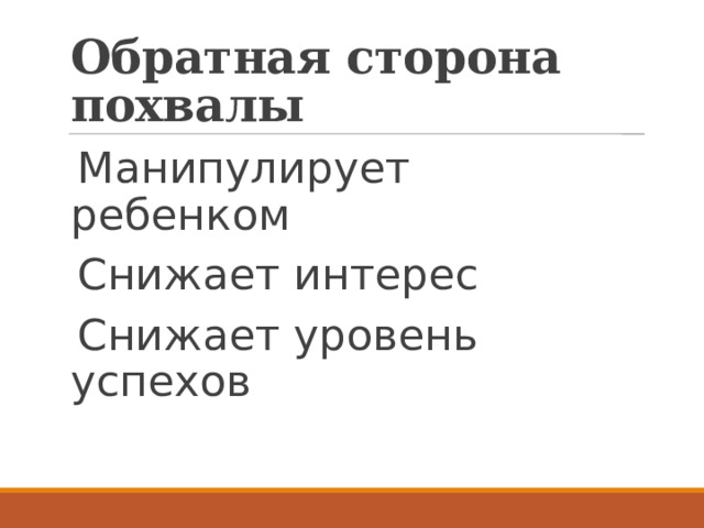 Обратная сторона похвалы Манипулирует ребенком Снижает интерес Снижает уровень успехов 
