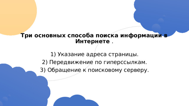 Три основных способа поиска информации в Интернете  .   1) Указание адреса страницы. 2) Передвижение по гиперссылкам. 3) Обращение к поисковому серверу. 