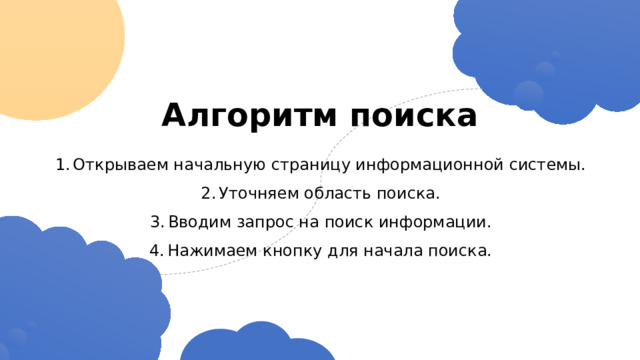 Алгоритм поиска Открываем начальную страницу информационной системы. Уточняем область поиска. Вводим запрос на поиск информации. Нажимаем кнопку для начала поиска. 