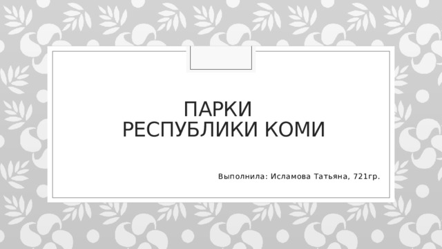 Парки  Республики Коми Выполнила: Исламова Татьяна, 721гр. 