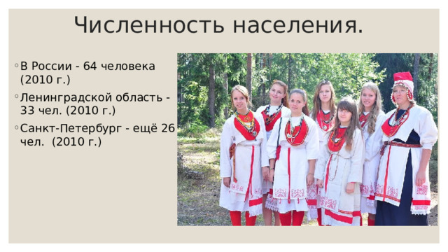 Численность населения. В России - 64 человека (2010 г.) Ленинградской область - 33 чел. (2010 г.) Санкт-Петербург - ещё 26 чел. (2010 г.) 