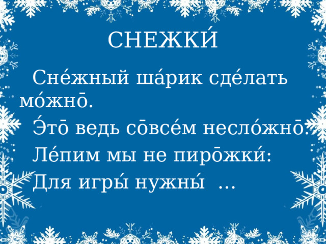СНЕЖКИ́ Сне́жный ша́рик сде́лать мо́жн ō. Э́тō ведь сōвсе́м несло́жнō. Ле́пим мы не пирōжки́: Для игры́ нужны́ … 