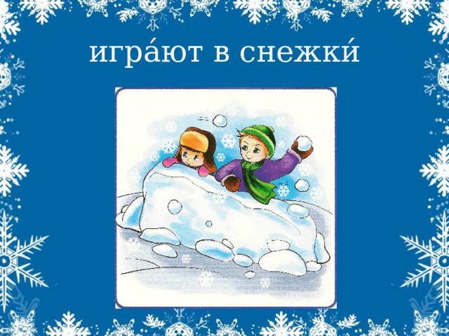 игра́ют в снежки́ 