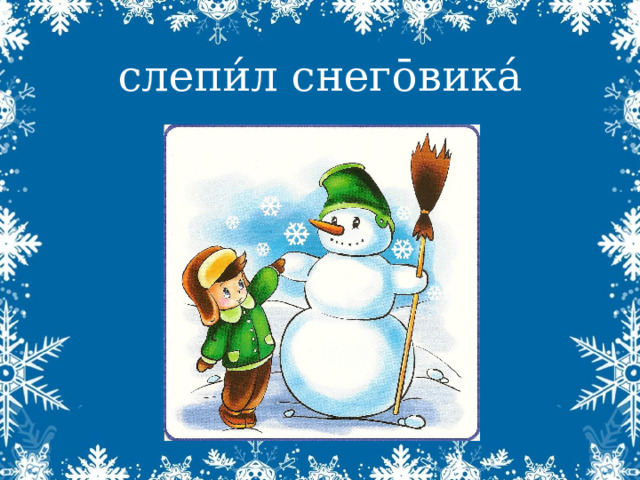 слепи́л снег ōвика́ 