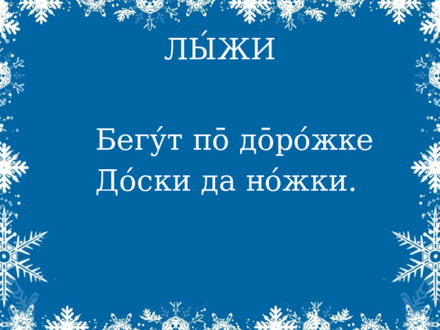 ЛЫ́ЖИ Бегу́т п ō дōро́жке До́ски да но́жки. 
