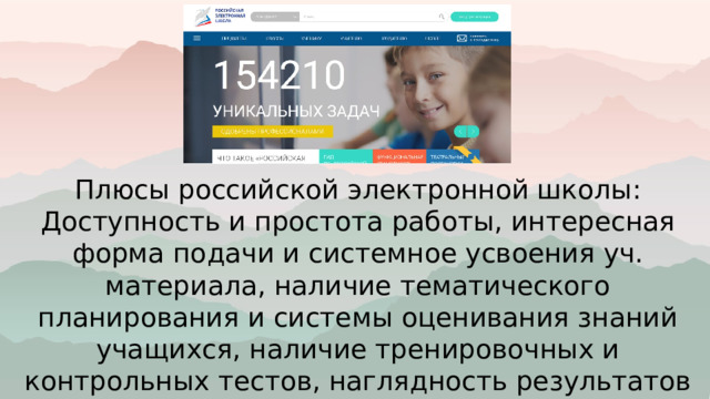 Плюсы российской электронной школы: Доступность и простота работы, интересная форма подачи и системное усвоения уч. материала, наличие тематического планирования и системы оценивания знаний учащихся, наличие тренировочных и контрольных тестов, наглядность результатов обучения учащихся. 