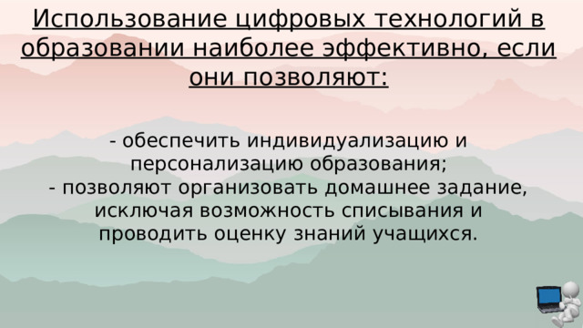 Использование цифровых технологий в образовании наиболее эффективно, если они позволяют: - обеспечить индивидуализацию и персонализацию образования; - позволяют организовать домашнее задание, исключая возможность списывания и проводить оценку знаний учащихся. 