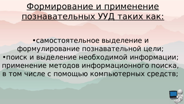 Формирование и применение познавательных УУД таких как: • самостоятельное выделение и формулирование познавательной цели; • поиск и выделение необходимой информации; применение методов информационного поиска, в том числе с помощью компьютерных средств; 