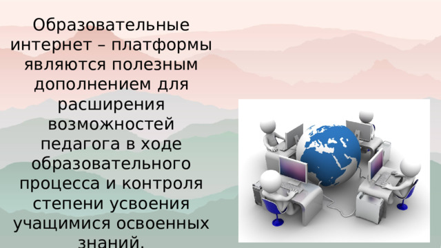 Образовательные интернет – платформы являются полезным дополнением для расширения возможностей педагога в ходе образовательного процесса и контроля степени усвоения учащимися освоенных знаний. 