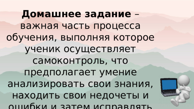 Домашнее задание – важная часть процесса обучения, выполняя которое ученик осуществляет самоконтроль, что предполагает умение анализировать свои знания, находить свои недочеты и ошибки и затем исправлять их. 