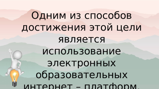 Одним из способов достижения этой цели является использование электронных образовательных интернет – платформ. 
