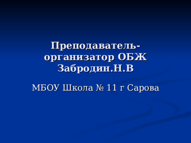 Преподаватель-организатор ОБЖ Забродин.Н.В МБОУ Школа № 11 г Сарова 