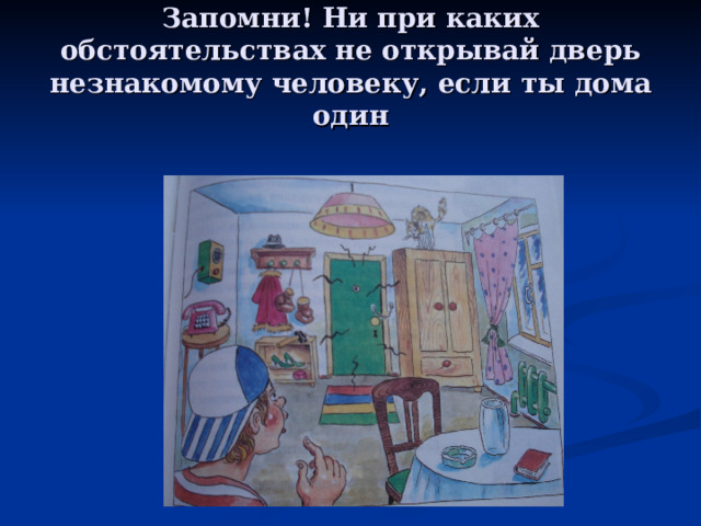 Запомни! Ни при каких обстоятельствах не открывай дверь незнакомому человеку, если ты дома один 