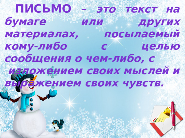 Письмо –  это текст на бумаге или других материалах, посылаемый кому-либо с целью сообщения о чем-либо, с изложением своих мыслей и выражением своих чувств. 