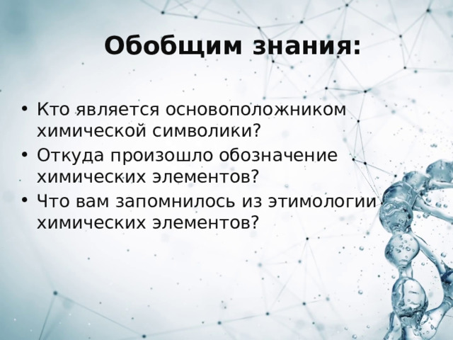 Обобщим знания:  Кто является основоположником химической символики? Откуда произошло обозначение химических элементов? Что вам запомнилось из этимологии химических элементов? 
