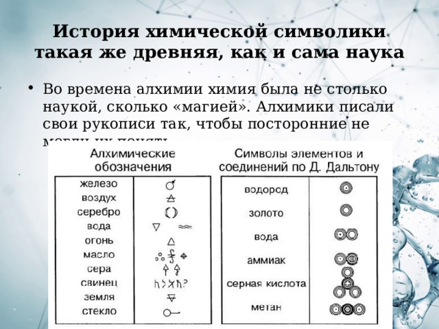 История химической символики такая же древняя, как и сама наука Во времена алхимии химия была не столько наукой, сколько «магией». Алхимики писали свои рукописи так, чтобы посторонние не могли их понять.  