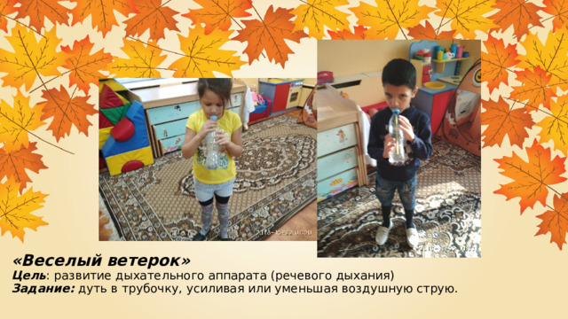 «Веселый ветерок»  Цель : развитие дыхательного аппарата (речевого дыхания)  Задание: дуть в трубочку, усиливая или уменьшая воздушную струю. 