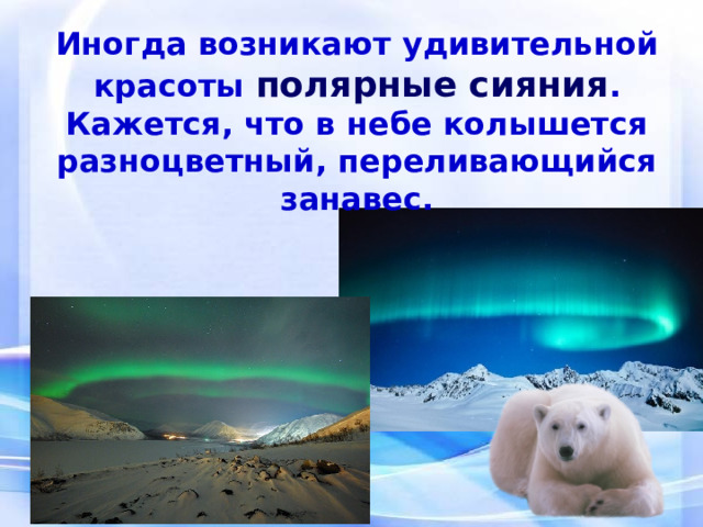 Иногда возникают удивительной красоты полярные сияния . Кажется, что в небе колышется разноцветный, переливающийся занавес. 