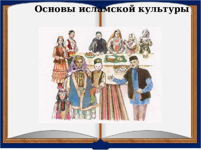 Основы исламской культуры для ислама — большая, дружная гостеприимная мусульманская семья.  