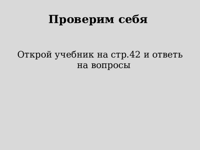 Проверим себя Открой учебник на стр.42 и ответь на вопросы 