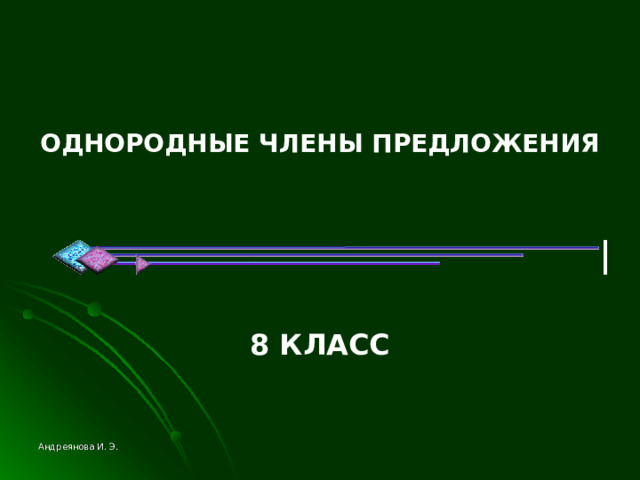 ОДНОРОДНЫЕ ЧЛЕНЫ ПРЕДЛОЖЕНИЯ    8 КЛАСС Андреянова И. Э. 