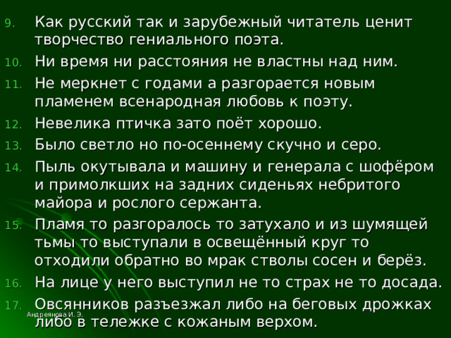 Как русский так и зарубежный читатель ценит творчество гениального поэта. Ни время ни расстояния не властны над ним. Не меркнет с годами а разгорается новым пламенем всенародная любовь к поэту. Невелика птичка зато поёт хорошо. Было светло но по-осеннему скучно и серо. Пыль окутывала и машину и генерала с шофёром и примолкших на задних сиденьях небритого майора и рослого сержанта. Пламя то разгоралось то затухало и из шумящей тьмы то выступали в освещённый круг то отходили обратно во мрак стволы сосен и берёз. На лице у него выступил не то страх не то досада. Овсянников разъезжал либо на беговых дрожках либо в тележке с кожаным верхом. Андреянова И. Э. 