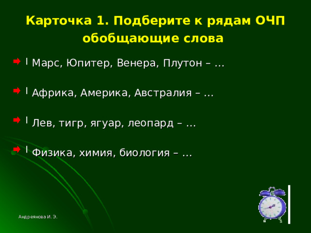 Карточка 1. Подберите к рядам ОЧП обобщающие слова   Марс, Юпитер, Венера, Плутон – …  Африка, Америка, Австралия – …  Лев, тигр, ягуар, леопард – …  Физика, химия, биология – … Андреянова И. Э. 