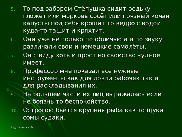 То под забором Стёпушка сидит редьку гложет или морковь сосёт или грязный кочан капусты под себя крошит то ведро с водой куда-то тащит и кряхтит. Они уже не только по обличью а и по звуку различали свои и немецкие самолёты. Он с виду хоть и прост но свойство чудное имеет. Профессор мне показал все нужные инструменты как для ловли бабочек так и для раскладывания их. На большей части их лиц выражалась если не боязнь то беспокойство. Острогою бьётся крупная рыба как то щуки сомы судаки. Андреянова И. Э. 